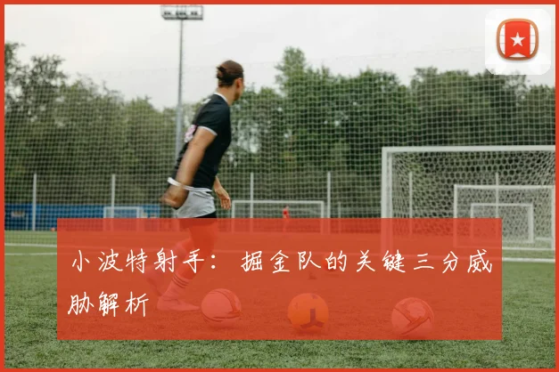 小波特射手：掘金队的关键三分威胁解析