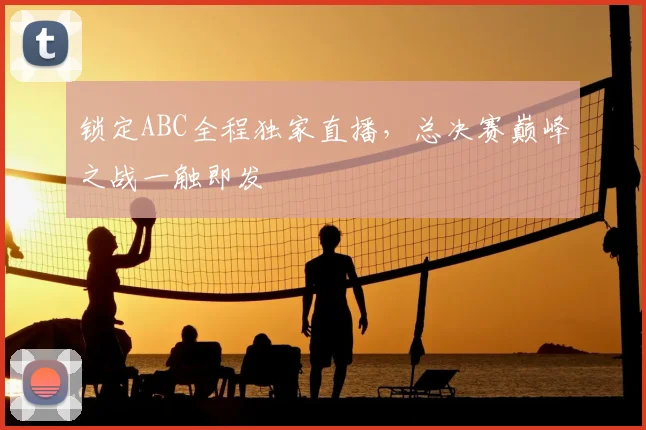 锁定ABC全程独家直播，总决赛巅峰之战一触即发