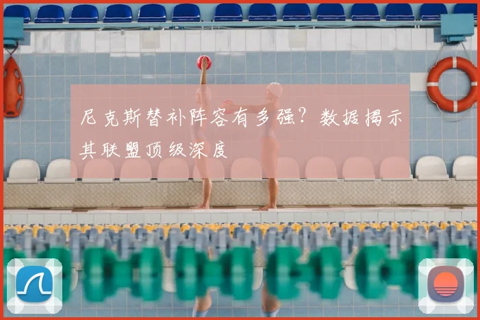 尼克斯替补阵容有多强?数据揭示其联盟顶级深度