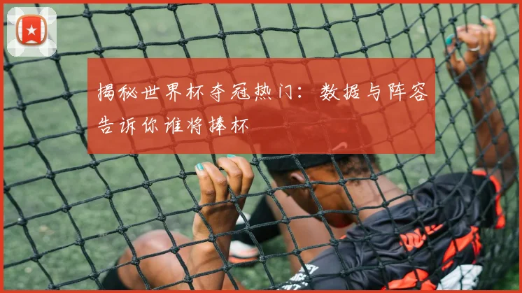 揭秘世界杯夺冠热门：数据与阵容告诉你谁将捧杯