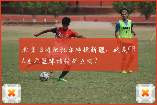 北京旧将纳托尔转投新疆，这是CBA金元篮球的转折点吗？