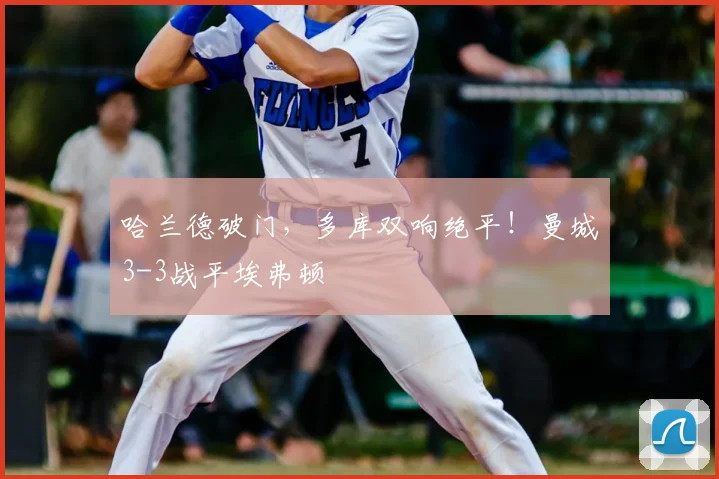 哈兰德破门，多库双响绝平！曼城3-3战平埃弗顿