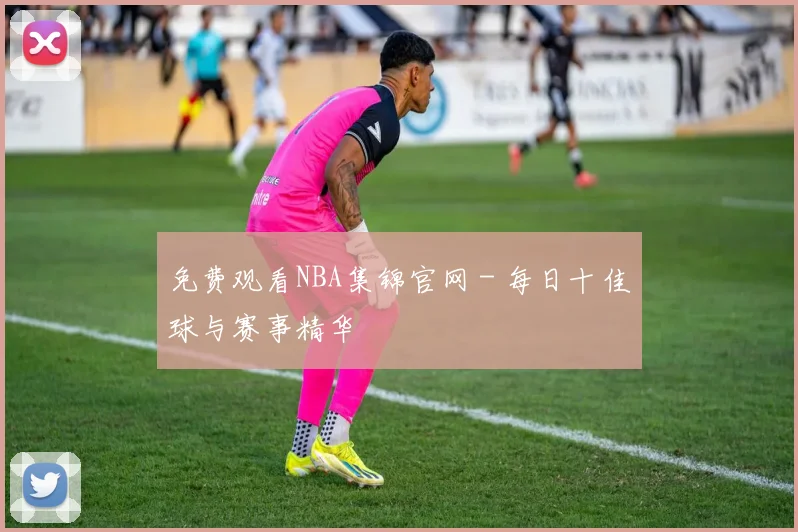 免费观看NBA集锦官网 - 每日十佳球与赛事精华