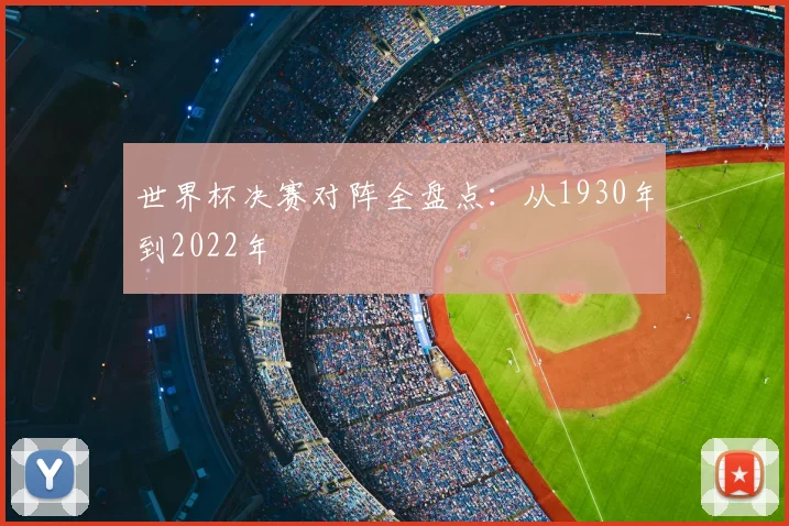 世界杯决赛对阵全盘点:从1930年到2022年