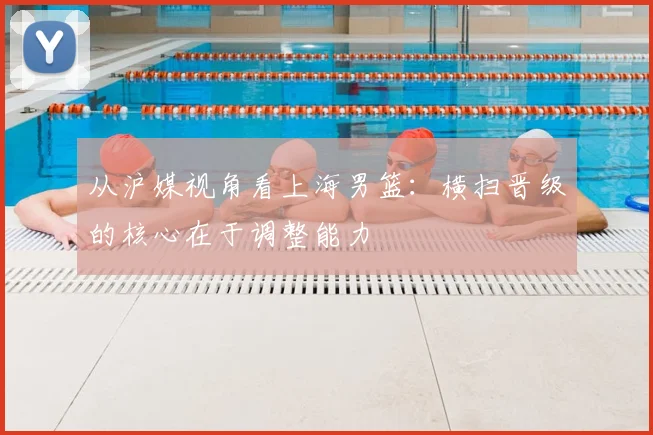 从沪媒视角看上海男篮：横扫晋级的核心在于调整能力