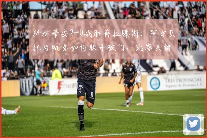 科林蒂安2-0战胜普拉滕斯：阿尔贝托与凯克如何联手破门，比赛关键看点解析