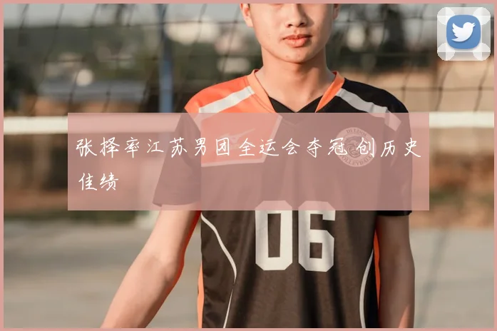 张择率江苏男团全运会夺冠 创历史佳绩