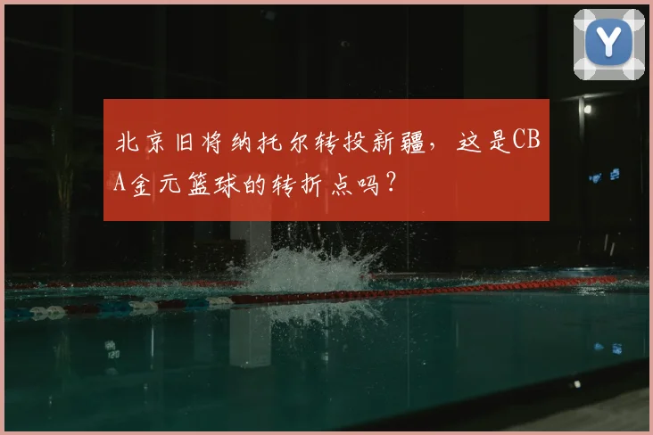 北京旧将纳托尔转投新疆，这是CBA金元篮球的转折点吗？