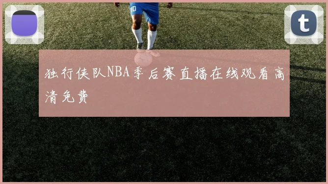 独行侠队NBA季后赛直播在线观看高清免费