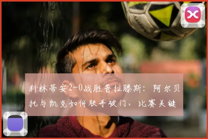 科林蒂安2-0战胜普拉滕斯:阿尔贝托与凯克如何联手破门,比赛关键看点解析