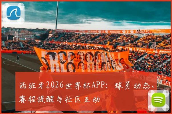 西班牙2026世界杯APP：球员动态、赛程提醒与社区互动