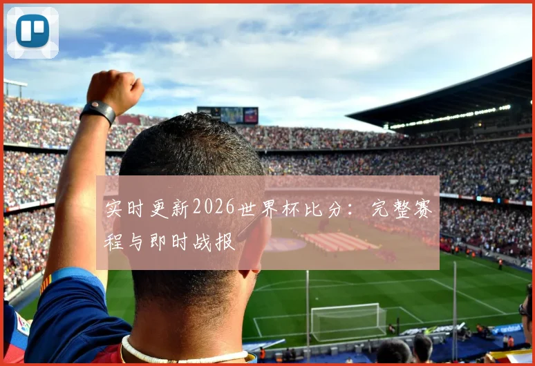 实时更新2026世界杯比分：完整赛程与即时战报