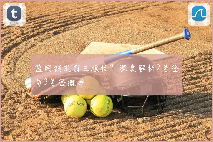 篮网锁定前三顺位？深度解析2号签与3号签概率