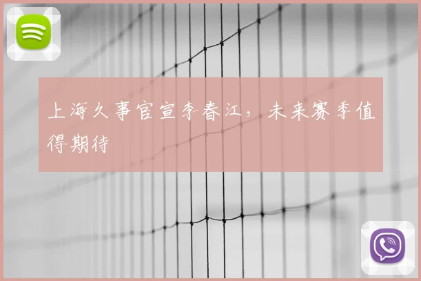 上海久事官宣李春江，未来赛季值得期待